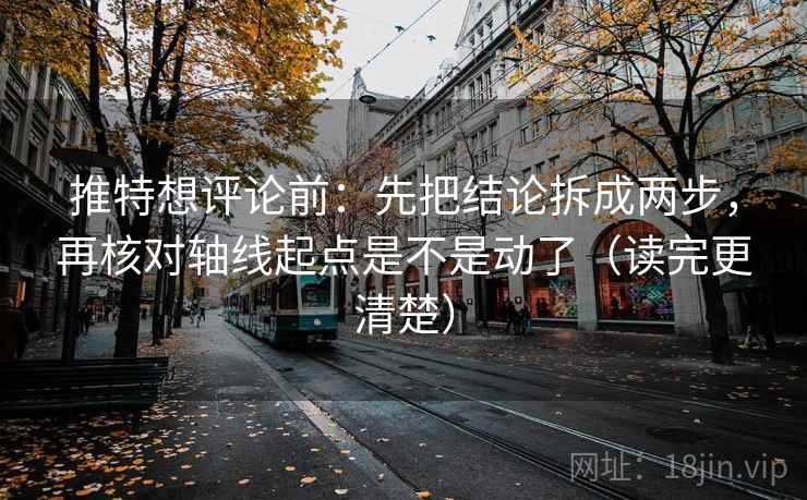 推特想评论前:先把结论拆成两步,再核对轴线起点是不是动了(读完更清楚) 推特想评论前:先把结论拆成两步,再核对轴线起点是不是动了(读完更清楚)