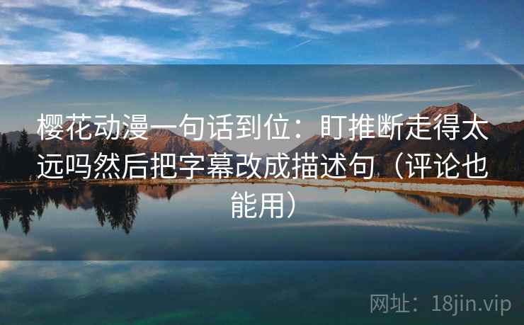 樱花动漫一句话到位：盯推断走得太远吗然后把字幕改成描述句（评论也能用）