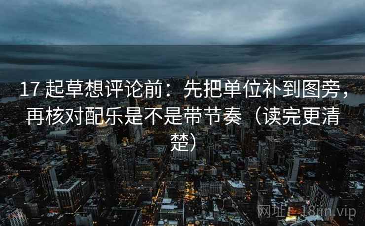 17 起草想评论前:先把单位补到图旁,再核对配乐是不是带节奏(读完更清楚) 17 起草想评论前:先把单位补到图旁,再核对配乐是不是带节奏(读完更清楚)
