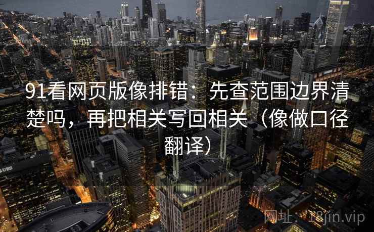 91看网页版像排错：先查范围边界清楚吗，再把相关写回相关（像做口径翻译）