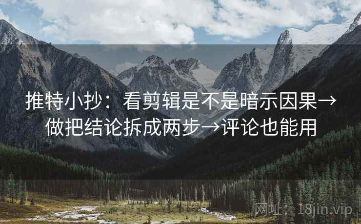 推特小抄:看剪辑是不是暗示因果→做把结论拆成两步→评论也能用 推特小抄:看剪辑是不是暗示因果→做把结论拆成两步→评论也能用