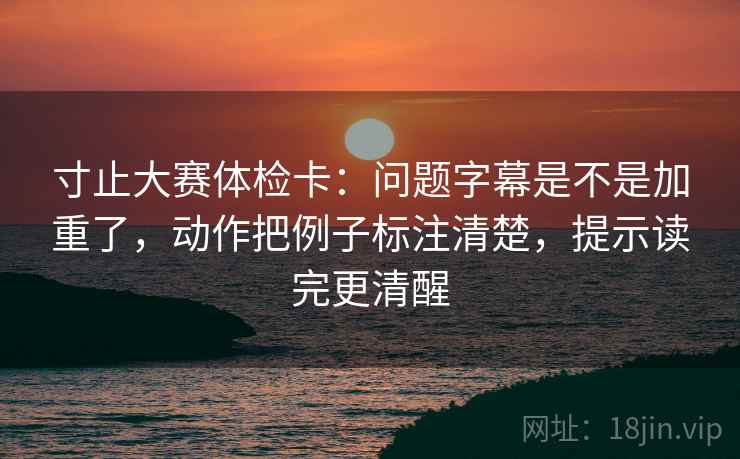 寸止大赛体检卡:问题字幕是不是加重了,动作把例子标注清楚,提示读完更清醒 寸止大赛体检卡:问题字幕是不是加重了,动作把例子标注清楚,提示读完更清醒