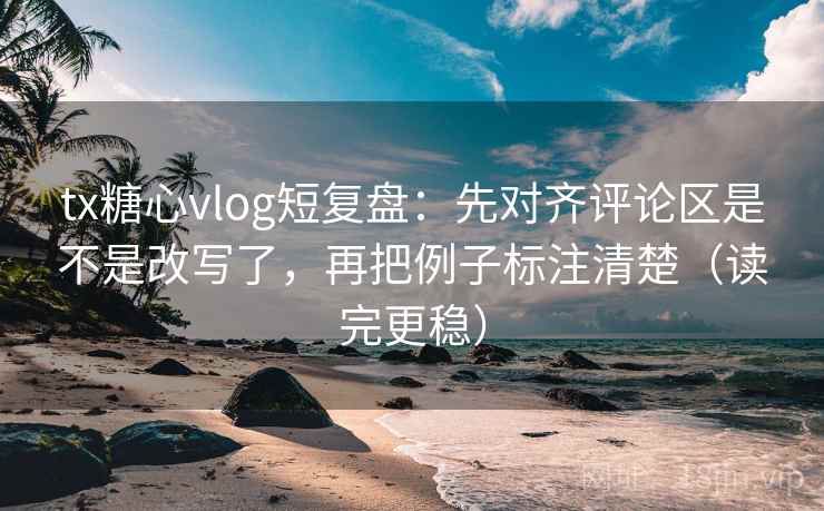 tx糖心vlog短复盘:先对齐评论区是不是改写了,再把例子标注清楚(读完更稳) tx糖心vlog短复盘:先对齐评论区是不是改写了,再把例子标注清楚(读完更稳)