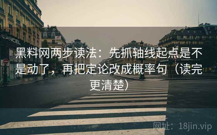 黑料网两步读法:先抓轴线起点是不是动了,再把定论改成概率句(读完更清楚) 黑料网两步读法:先抓轴线起点是不是动了,再把定论改成概率句(读完更清楚)