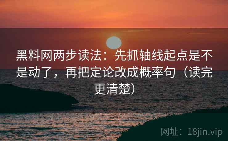 黑料网两步读法：先抓轴线起点是不是动了，再把定论改成概率句（读完更清楚）