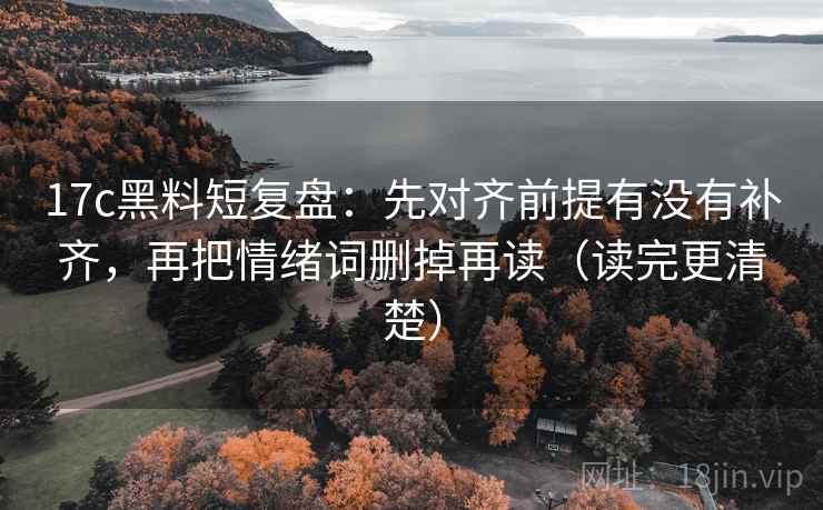 17c黑料短复盘：先对齐前提有没有补齐，再把情绪词删掉再读（读完更清楚）