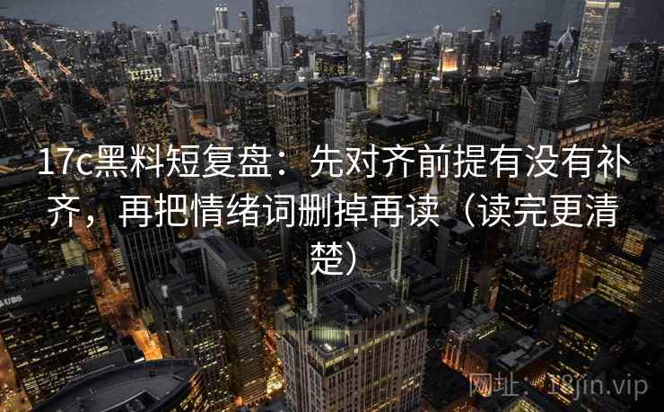 17c黑料短复盘:先对齐前提有没有补齐,再把情绪词删掉再读(读完更清楚) 17c黑料短复盘:先对齐前提有没有补齐,再把情绪词删掉再读(读完更清楚)