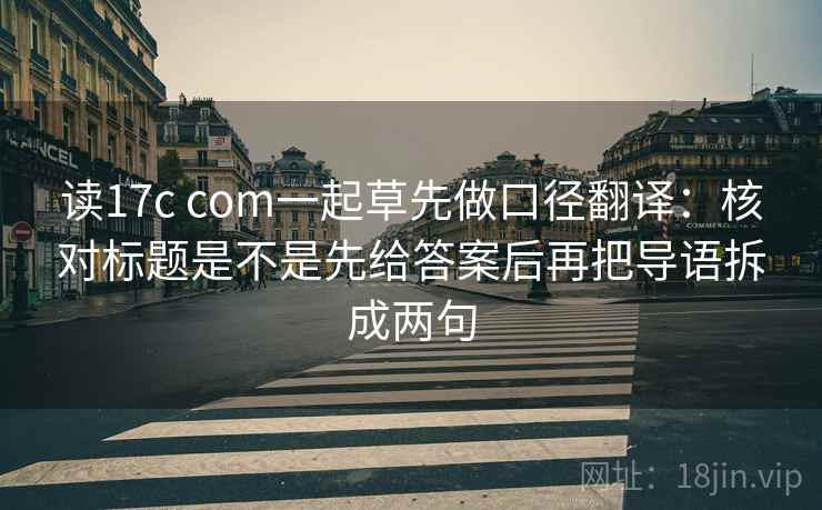 读17c com一起草先做口径翻译：核对标题是不是先给答案后再把导语拆成两句