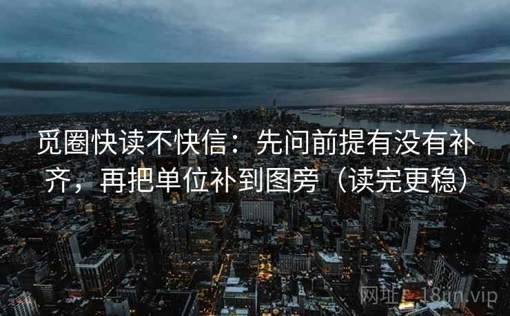 觅圈快读不快信：先问前提有没有补齐，再把单位补到图旁（读完更稳）
