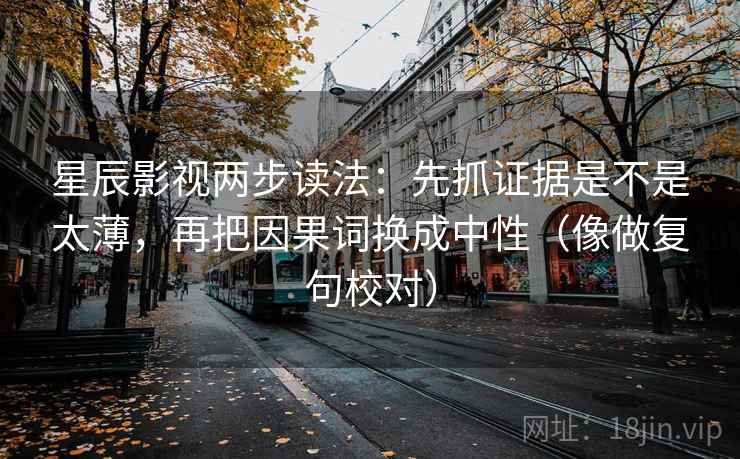 星辰影视两步读法：先抓证据是不是太薄，再把因果词换成中性（像做复句校对）