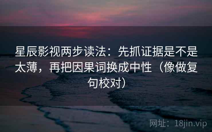 星辰影视两步读法:先抓证据是不是太薄,再把因果词换成中性(像做复句校对) 星辰影视两步读法:先抓证据是不是太薄,再把因果词换成中性(像做复句校对)