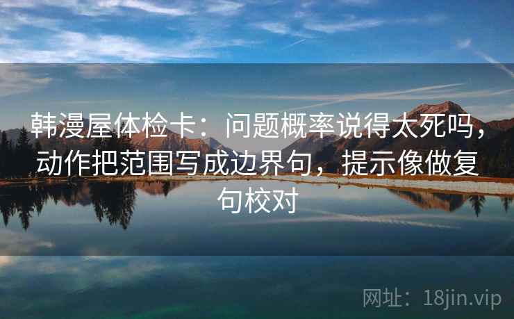 韩漫屋体检卡：问题概率说得太死吗，动作把范围写成边界句，提示像做复句校对