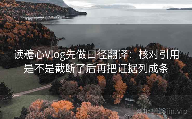 读糖心Vlog先做口径翻译：核对引用是不是截断了后再把证据列成条