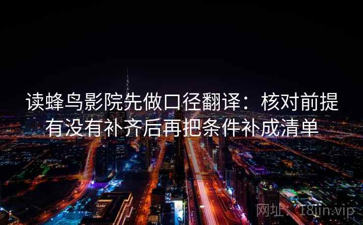 读蜂鸟影院先做口径翻译：核对前提有没有补齐后再把条件补成清单